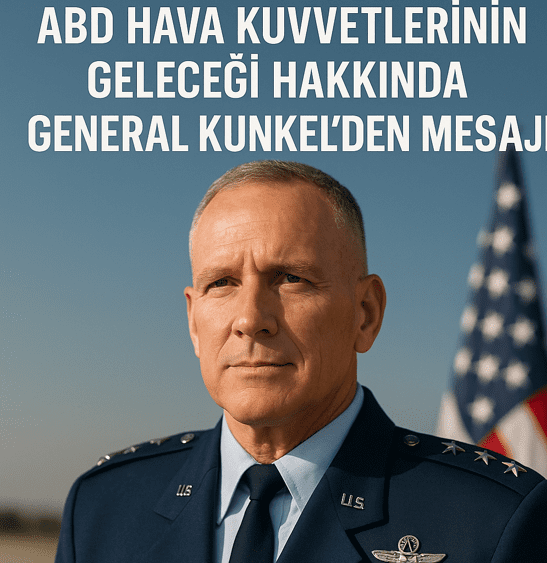 ABD Hava Kuvvetleri Geleceği hakkında General Kunkel den mesajlar